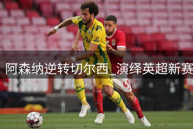 阿森纳逆转切尔西 演绎英超新赛季最精彩攻势大战